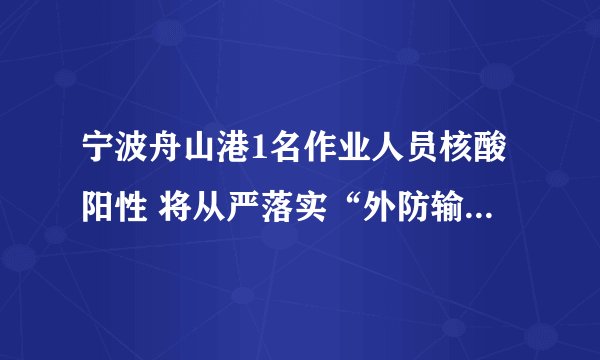 宁波舟山港1名作业人员核酸阳性 将从严落实“外防输入、内防反弹”要求