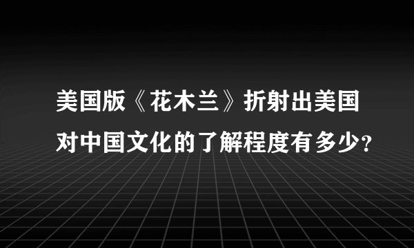美国版《花木兰》折射出美国对中国文化的了解程度有多少?