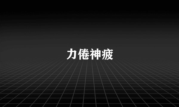 力倦神疲