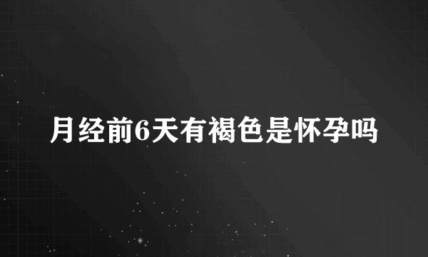 月经前6天有褐色是怀孕吗