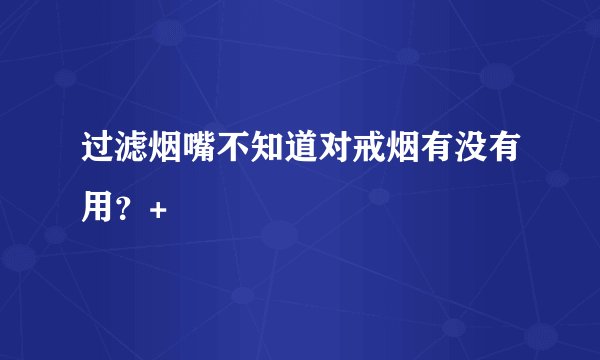 过滤烟嘴不知道对戒烟有没有用？+