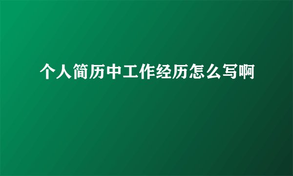 个人简历中工作经历怎么写啊