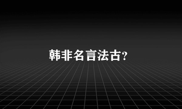 韩非名言法古？