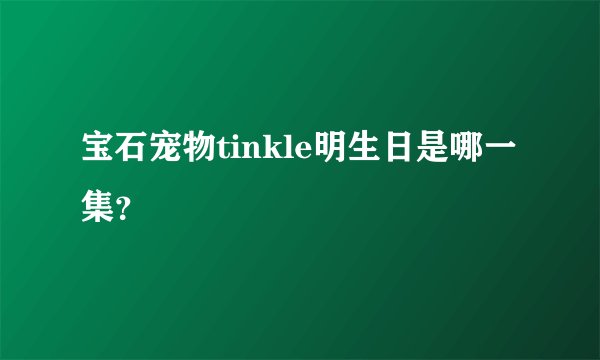 宝石宠物tinkle明生日是哪一集？