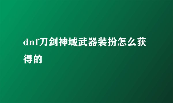 dnf刀剑神域武器装扮怎么获得的