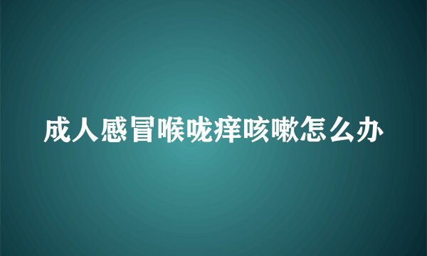 成人感冒喉咙痒咳嗽怎么办