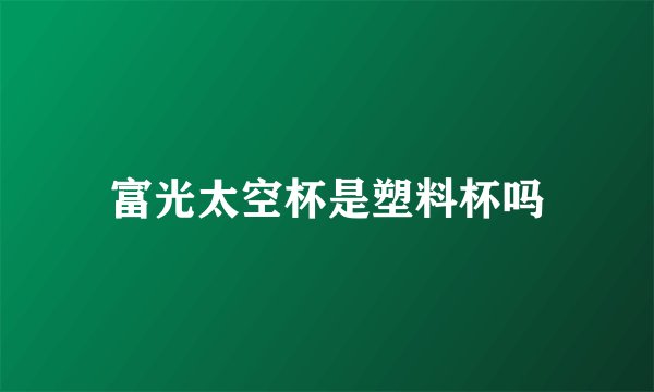 富光太空杯是塑料杯吗