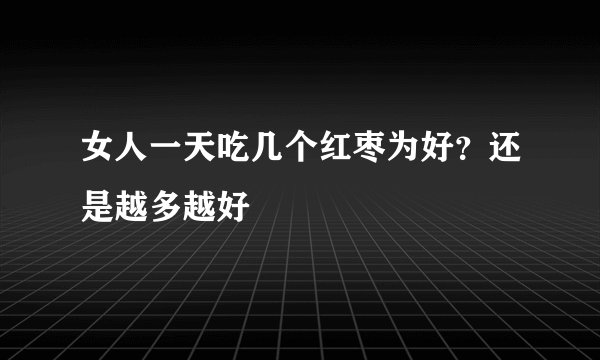 女人一天吃几个红枣为好？还是越多越好