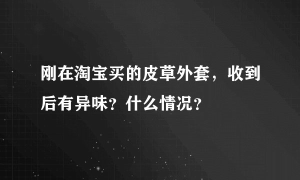 刚在淘宝买的皮草外套，收到后有异味？什么情况？