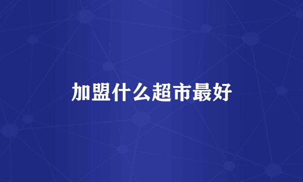 加盟什么超市最好