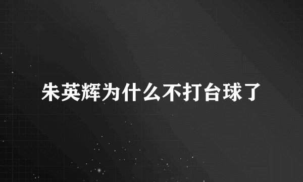 朱英辉为什么不打台球了