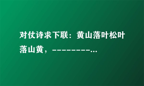 对仗诗求下联：黄山落叶松叶落山黄，---------接下来是？/