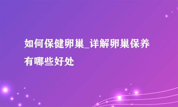 如何保健卵巢_详解卵巢保养有哪些好处