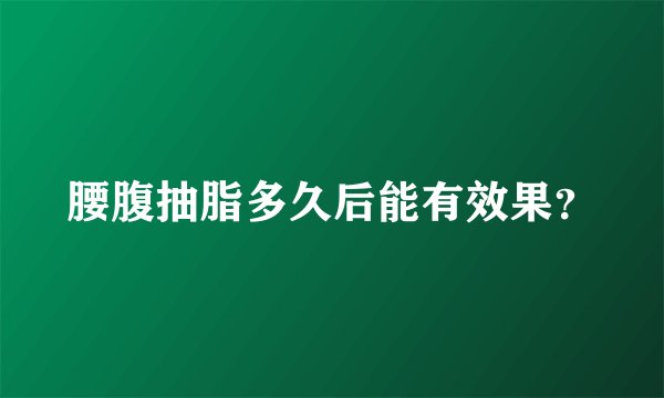 腰腹抽脂多久后能有效果？