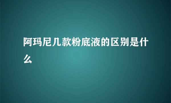 阿玛尼几款粉底液的区别是什么