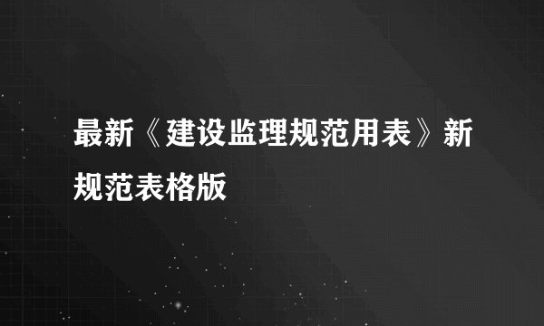 最新《建设监理规范用表》新规范表格版