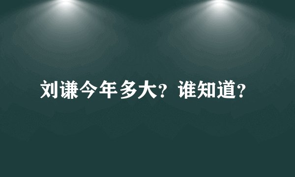 刘谦今年多大？谁知道？