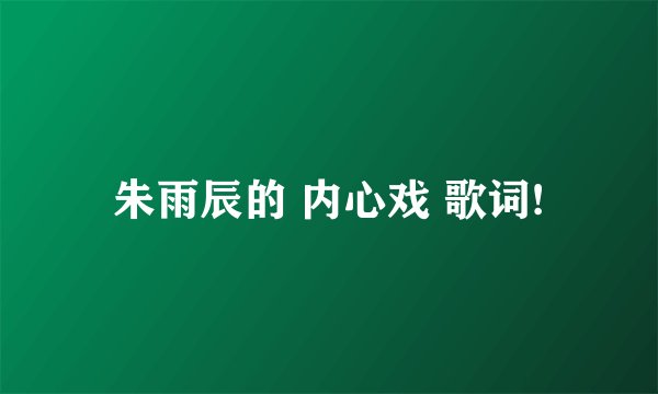 朱雨辰的 内心戏 歌词!