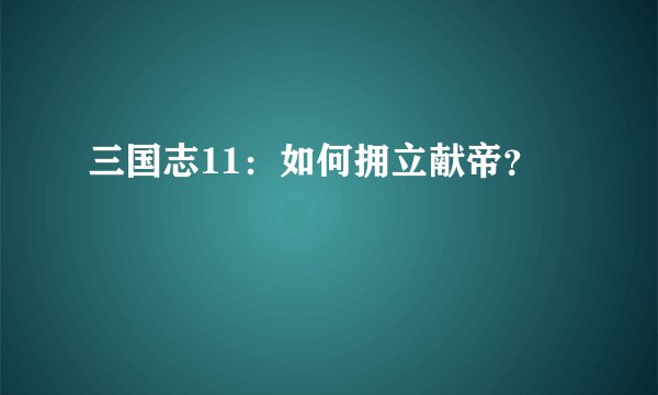 三国志11：如何拥立献帝？