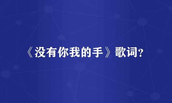 《没有你我的手》歌词？