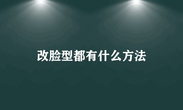 改脸型都有什么方法