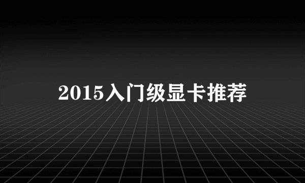 2015入门级显卡推荐