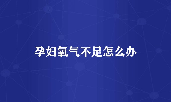 孕妇氧气不足怎么办