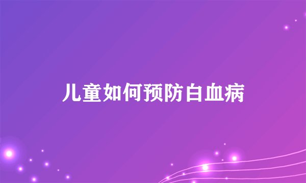 儿童如何预防白血病
