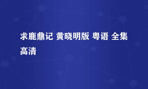 求鹿鼎记 黄晓明版 粤语 全集 高清