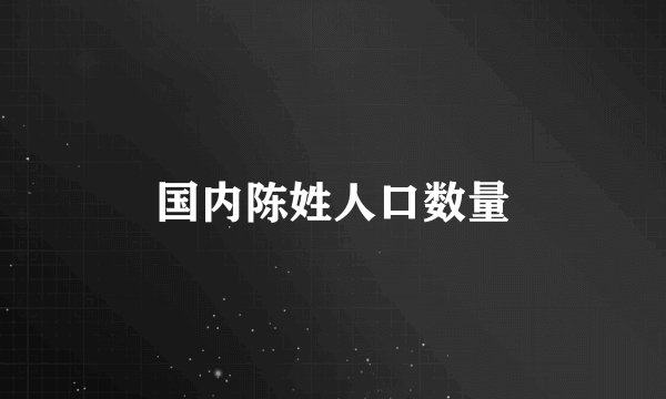 国内陈姓人口数量