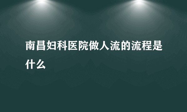 南昌妇科医院做人流的流程是什么