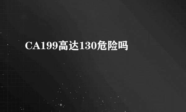 CA199高达130危险吗