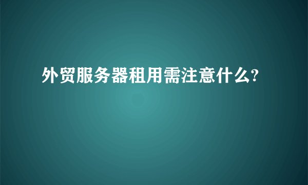 外贸服务器租用需注意什么?