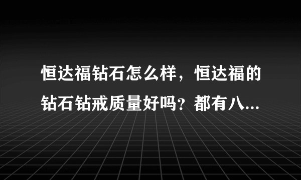 恒达福钻石怎么样，恒达福的钻石钻戒质量好吗？都有八星八箭吗？