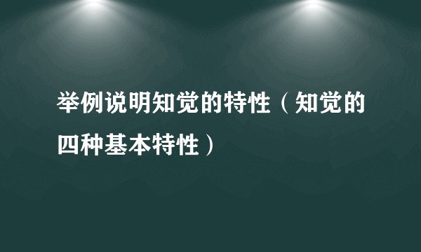 举例说明知觉的特性（知觉的四种基本特性）