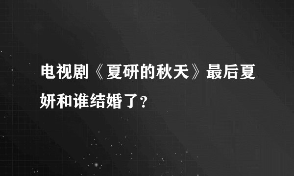 电视剧《夏研的秋天》最后夏妍和谁结婚了？