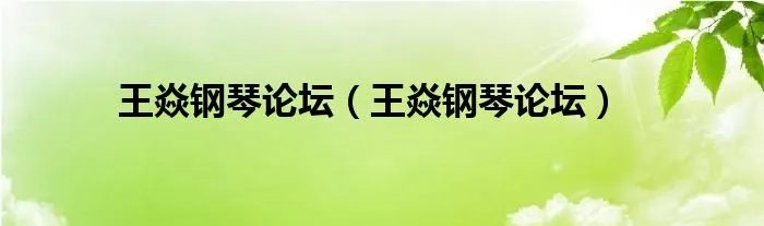 王焱钢琴论坛（王焱钢琴论坛）