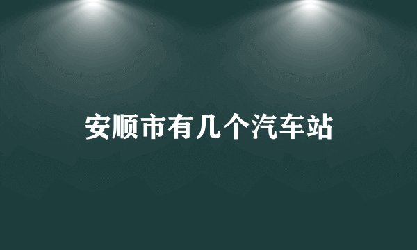 安顺市有几个汽车站