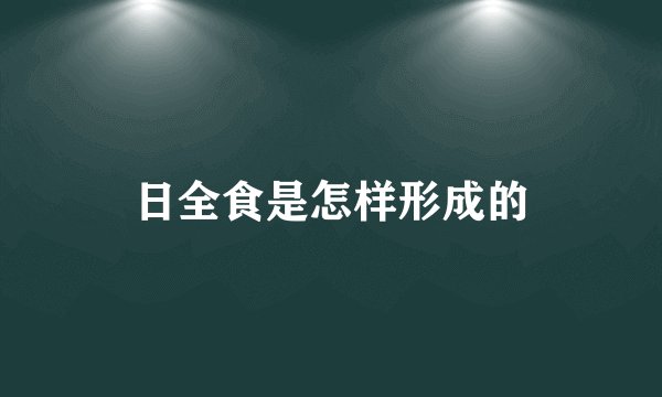 日全食是怎样形成的