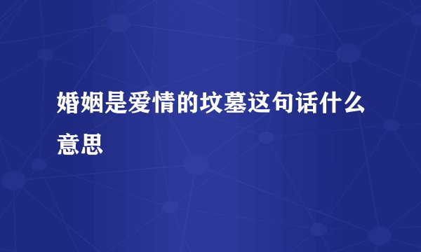 婚姻是爱情的坟墓这句话什么意思