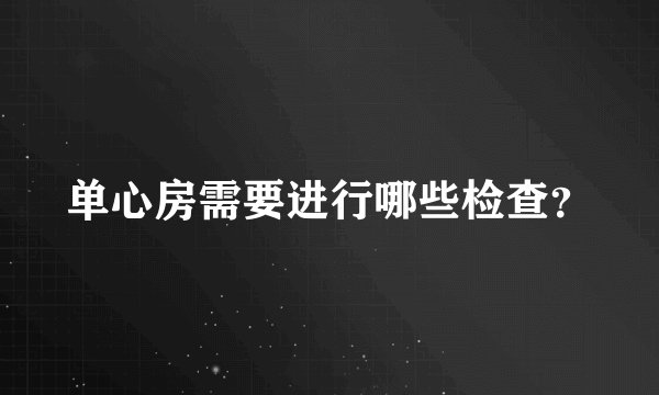 单心房需要进行哪些检查？