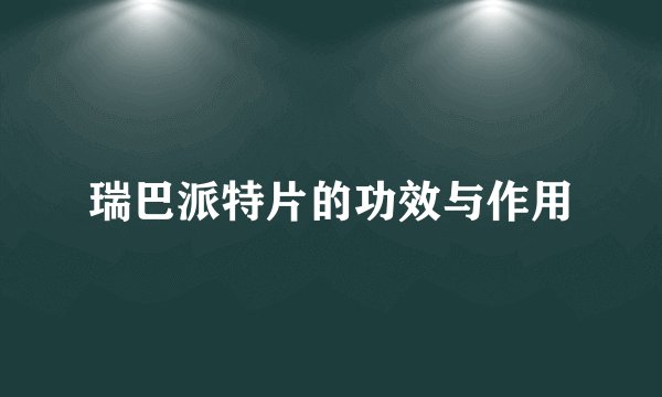 瑞巴派特片的功效与作用