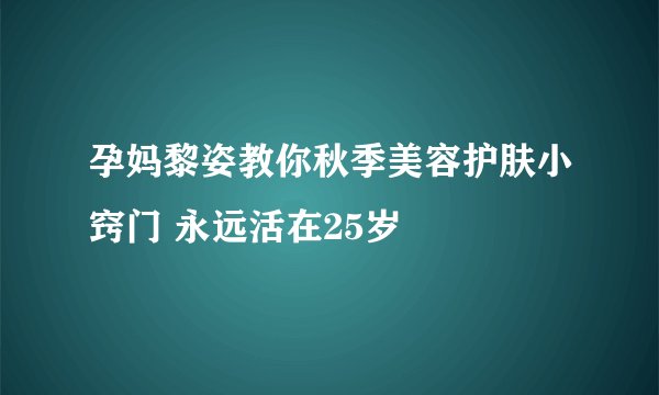 孕妈黎姿教你秋季美容护肤小窍门 永远活在25岁