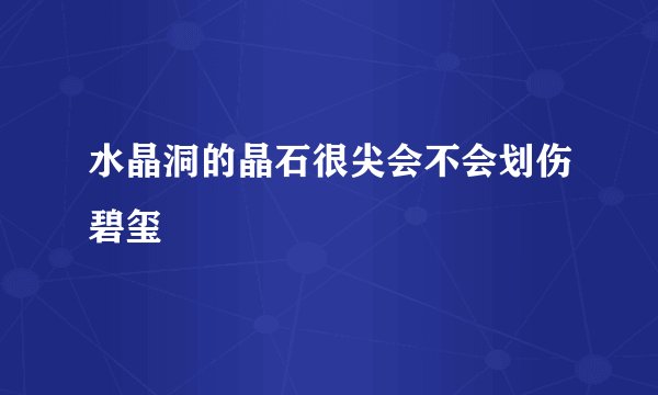 水晶洞的晶石很尖会不会划伤碧玺