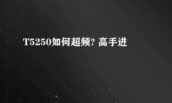 T5250如何超频? 高手进