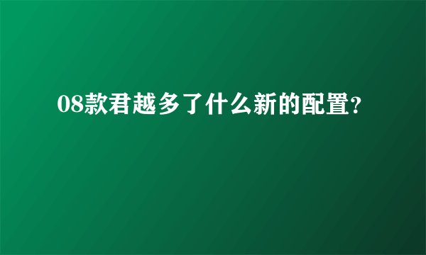 08款君越多了什么新的配置？