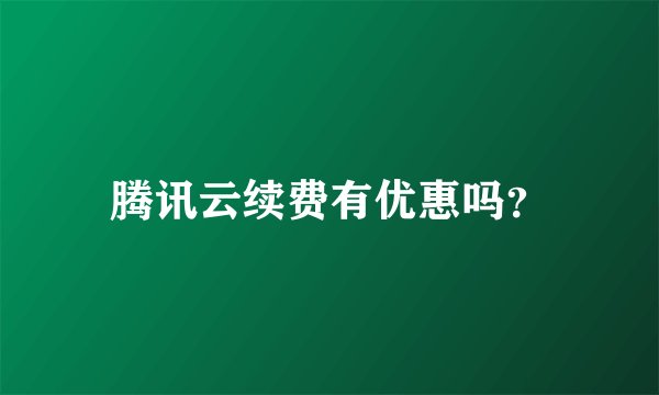 腾讯云续费有优惠吗?