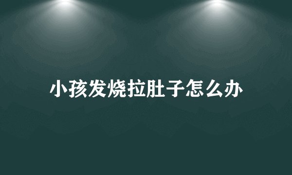 小孩发烧拉肚子怎么办