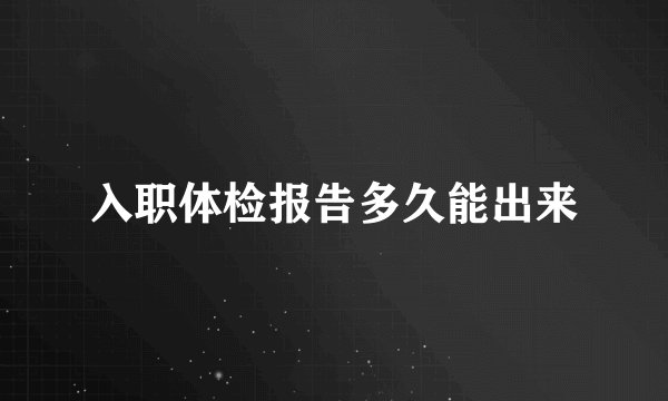 入职体检报告多久能出来