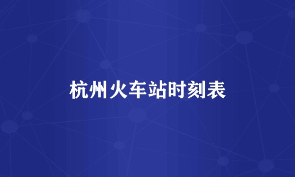 杭州火车站时刻表